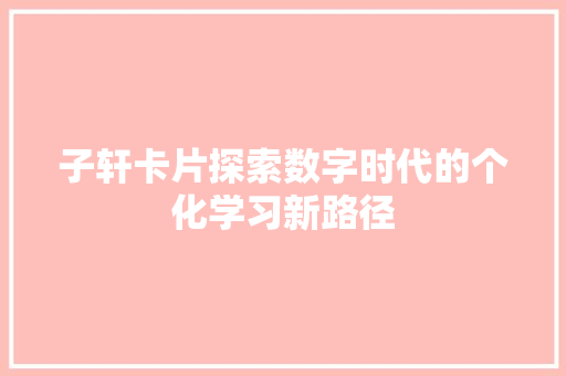 子轩卡片探索数字时代的个化学习新路径