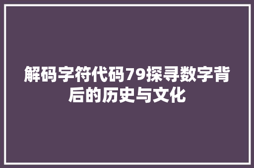 解码字符代码79探寻数字背后的历史与文化