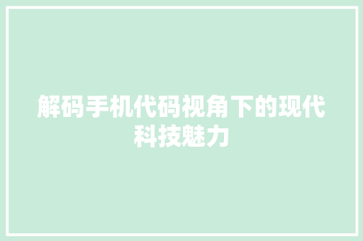 解码手机代码视角下的现代科技魅力