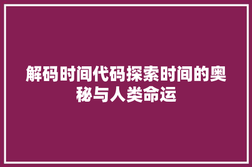 解码时间代码探索时间的奥秘与人类命运