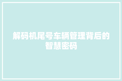 解码机尾号车辆管理背后的智慧密码
