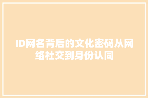 ID网名背后的文化密码从网络社交到身份认同