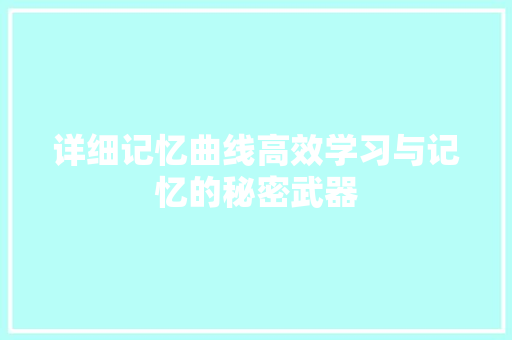 详细记忆曲线高效学习与记忆的秘密武器