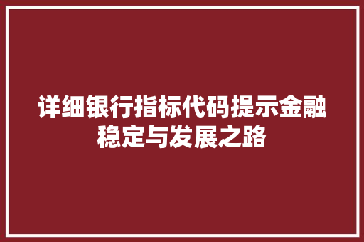 详细银行指标代码提示金融稳定与发展之路