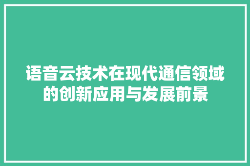 语音云技术在现代通信领域的创新应用与发展前景