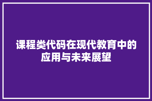 课程类代码在现代教育中的应用与未来展望