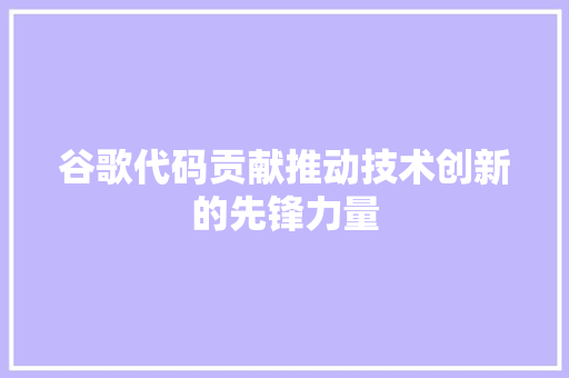 谷歌代码贡献推动技术创新的先锋力量