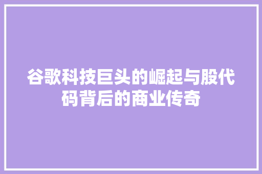谷歌科技巨头的崛起与股代码背后的商业传奇