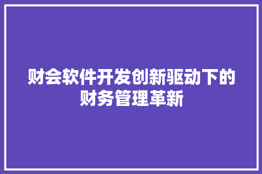 财会软件开发创新驱动下的财务管理革新