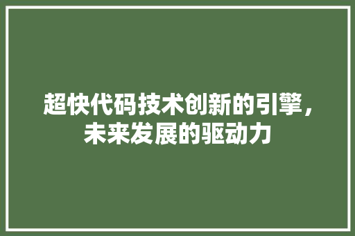 超快代码技术创新的引擎，未来发展的驱动力