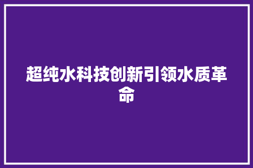 超纯水科技创新引领水质革命