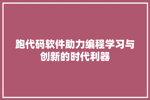 跑代码软件助力编程学习与创新的时代利器