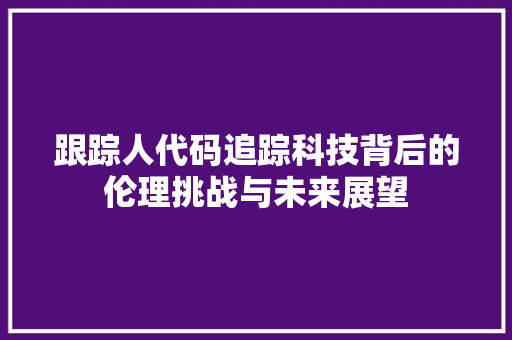 跟踪人代码追踪科技背后的伦理挑战与未来展望