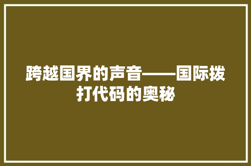 跨越国界的声音——国际拨打代码的奥秘