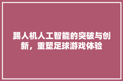 踢人机人工智能的突破与创新，重塑足球游戏体验