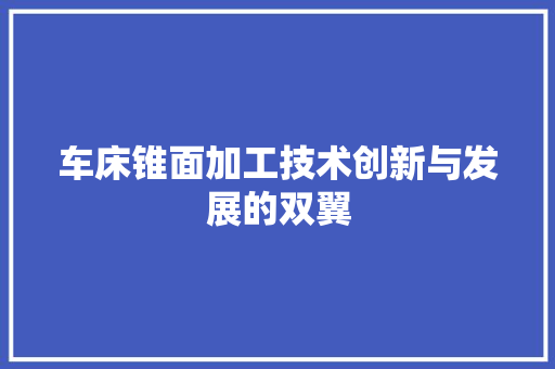 车床锥面加工技术创新与发展的双翼