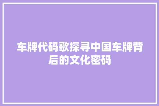 车牌代码歌探寻中国车牌背后的文化密码