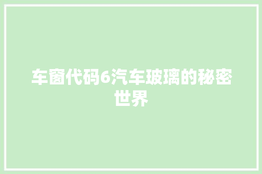 车窗代码6汽车玻璃的秘密世界
