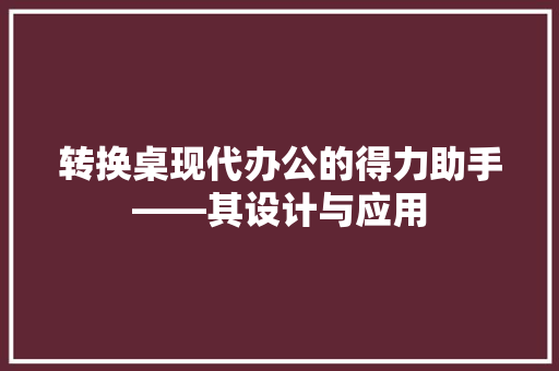 转换桌现代办公的得力助手——其设计与应用