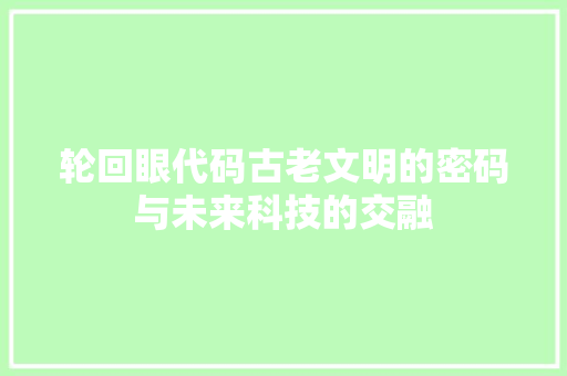 轮回眼代码古老文明的密码与未来科技的交融