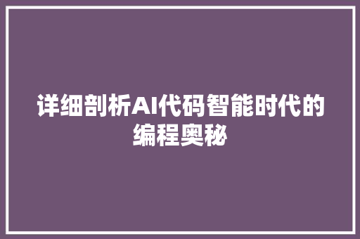 详细剖析AI代码智能时代的编程奥秘