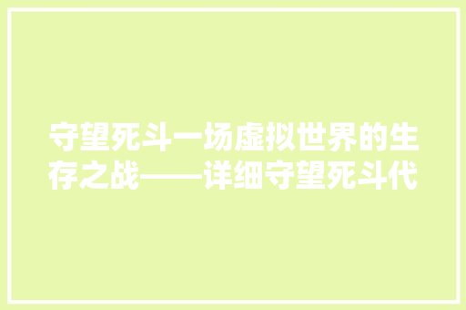 守望死斗一场虚拟世界的生存之战——详细守望死斗代码背后的奥秘