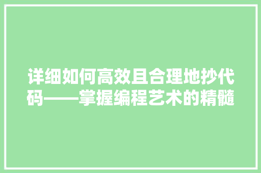 详细如何高效且合理地抄代码——掌握编程艺术的精髓
