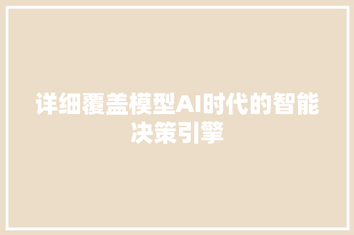 详细覆盖模型AI时代的智能决策引擎