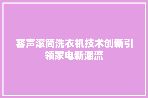 容声滚筒洗衣机技术创新引领家电新潮流