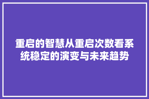 重启的智慧从重启次数看系统稳定的演变与未来趋势