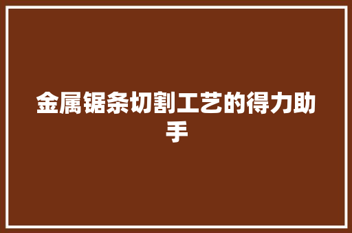 金属锯条切割工艺的得力助手