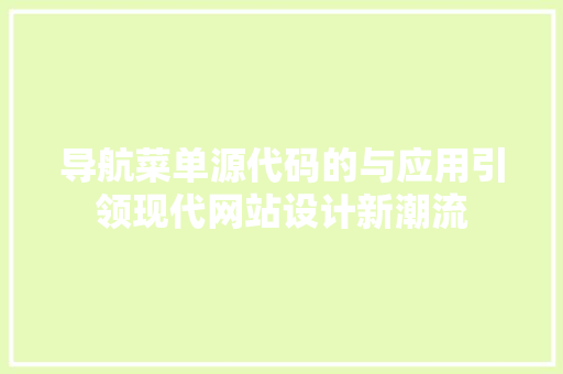 导航菜单源代码的与应用引领现代网站设计新潮流