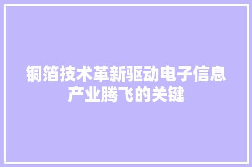 铜箔技术革新驱动电子信息产业腾飞的关键