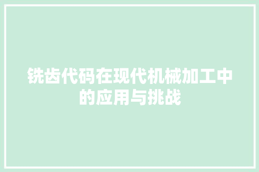 铣齿代码在现代机械加工中的应用与挑战