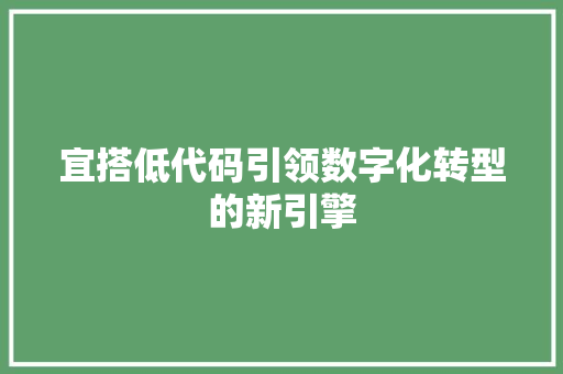 宜搭低代码引领数字化转型的新引擎