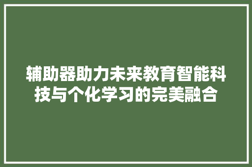 辅助器助力未来教育智能科技与个化学习的完美融合