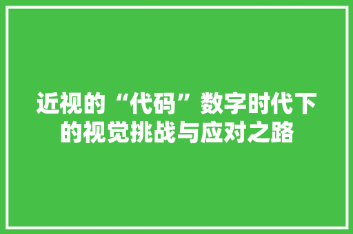 近视的“代码”数字时代下的视觉挑战与应对之路