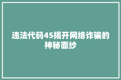 违法代码45揭开网络诈骗的神秘面纱