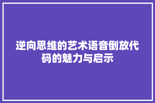 逆向思维的艺术语音倒放代码的魅力与启示