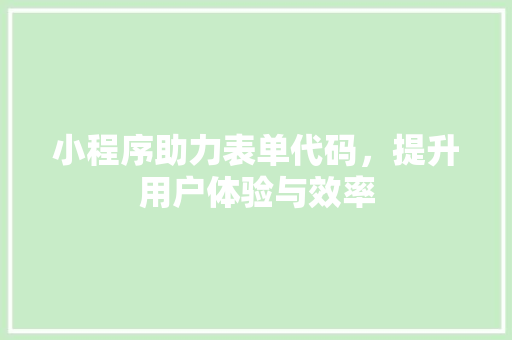 小程序助力表单代码，提升用户体验与效率