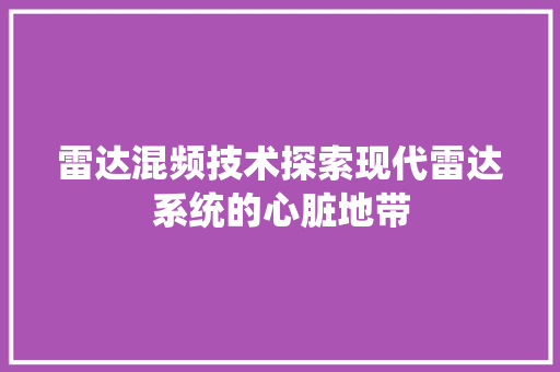 雷达混频技术探索现代雷达系统的心脏地带