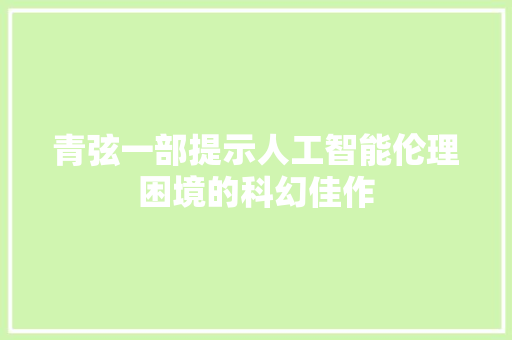 青弦一部提示人工智能伦理困境的科幻佳作