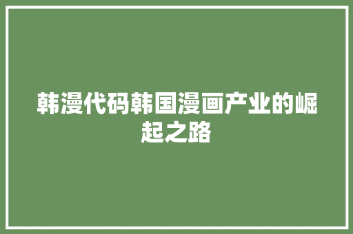 韩漫代码韩国漫画产业的崛起之路