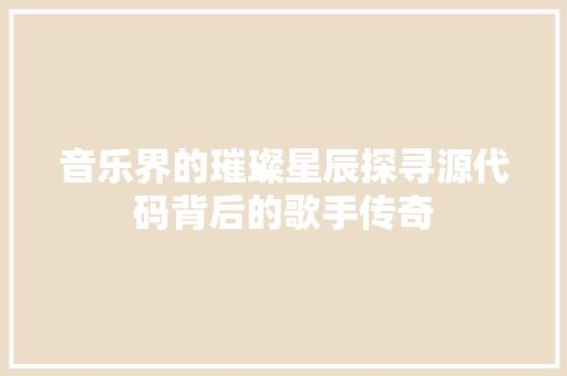 音乐界的璀璨星辰探寻源代码背后的歌手传奇