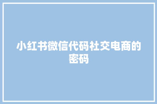 小红书微信代码社交电商的密码