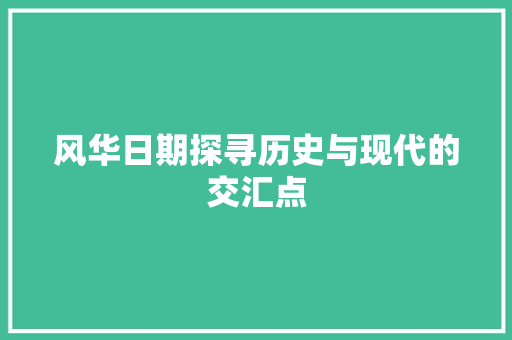 风华日期探寻历史与现代的交汇点