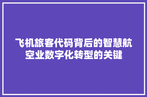 飞机旅客代码背后的智慧航空业数字化转型的关键