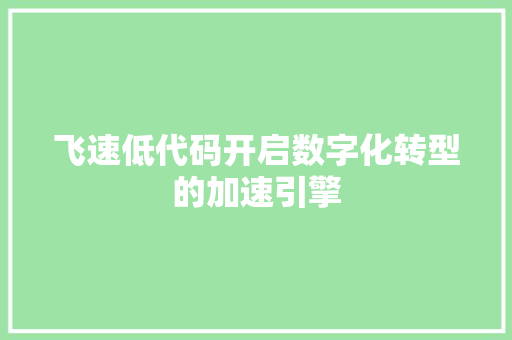 飞速低代码开启数字化转型的加速引擎