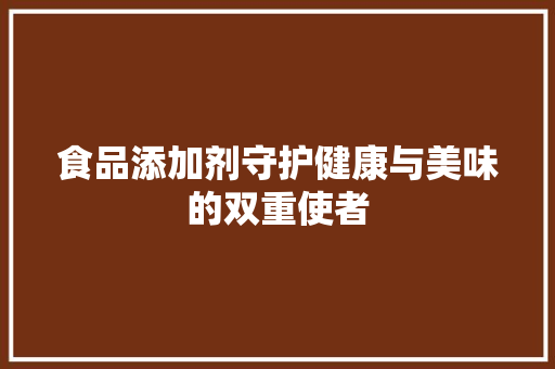 食品添加剂守护健康与美味的双重使者