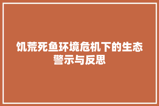 饥荒死鱼环境危机下的生态警示与反思